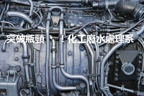 突破瓶頸！化工廢水處理系統(tǒng)深度優(yōu)化探索？
